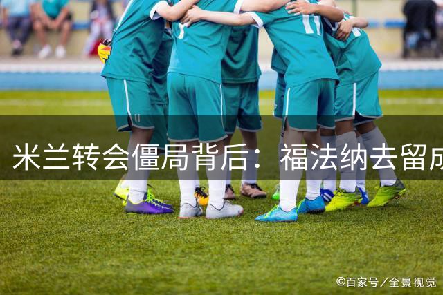 米兰转会僵局背后：福法纳去留成谜，水晶宫抛出橄榄枝